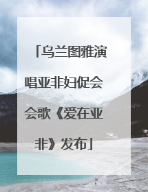 乌兰图雅演唱亚非妇促会会歌《爱在亚非》发布