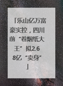 乐山亿万富豪实控，四川前“卷烟纸大王”拟2.68亿“卖身”