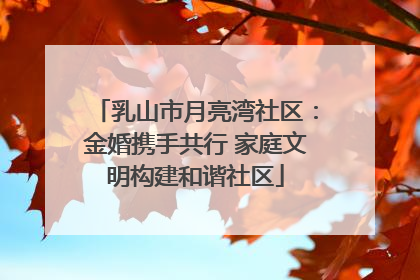 乳山市月亮湾社区：金婚携手共行 家庭文明构建和谐社区