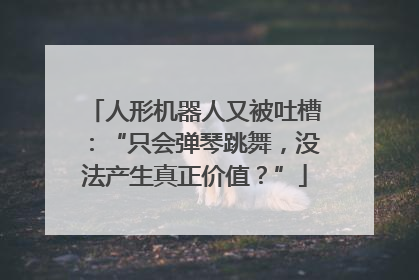 人形机器人又被吐槽：“只会弹琴跳舞，没法产生真正价值？”