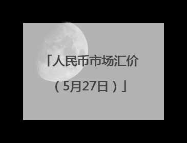 人民币市场汇价（5月27日）