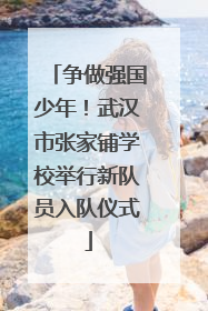 争做强国少年！武汉市张家铺学校举行新队员入队仪式