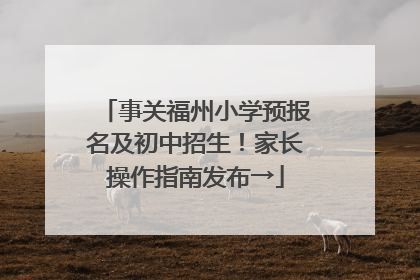 事关福州小学预报名及初中招生！家长操作指南发布→