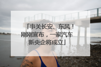 事关长安、东风！刚刚宣布，一家汽车新央企将成立