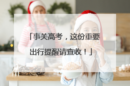 事关高考，这份重要出行提醒请查收！