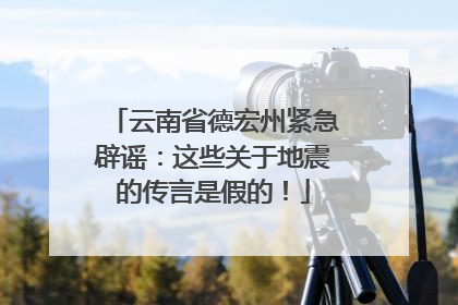 云南省德宏州紧急辟谣：这些关于地震的传言是假的！