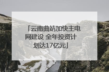 云南曲靖加快主电网建设 全年投资计划达17亿元