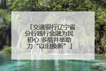 交通银行辽宁省分行践行金融为民初心 多措并举助力“以旧换新”