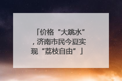 价格“大跳水”，济南市民今夏实现“荔枝自由”