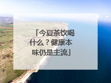今夏茶饮喝什么？健康本味仍是主流