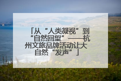 从“人类凝视”到“自然回望”——杭州文旅品牌活动让大自然“发声”