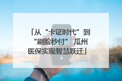 从“卡证时代”到“刷脸秒付” 瓜州医保实现智慧跃迁