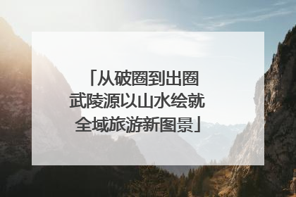 从破圈到出圈 武陵源以山水绘就全域旅游新图景