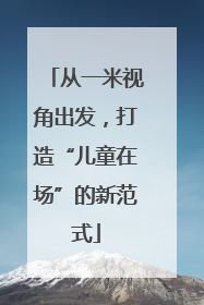 从一米视角出发，打造“儿童在场”的新范式