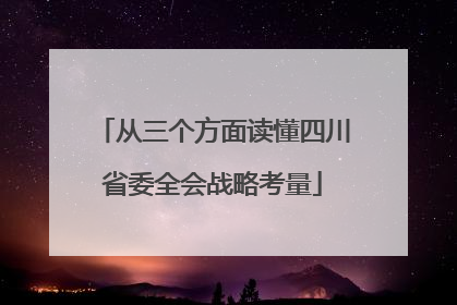 从三个方面读懂四川省委全会战略考量