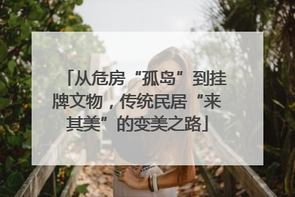 从危房“孤岛”到挂牌文物，传统民居“来其美”的变美之路