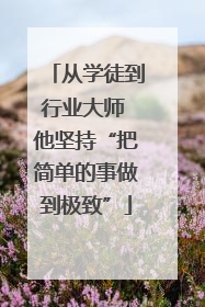 从学徒到行业大师 他坚持“把简单的事做到极致”