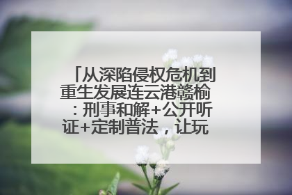 从深陷侵权危机到重生发展连云港赣榆：刑事和解+公开听证+定制普法，让玩具公司回到正轨