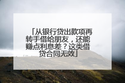 从银行贷出款项再转手借给朋友，还能赚点利息差？这类借贷合同无效