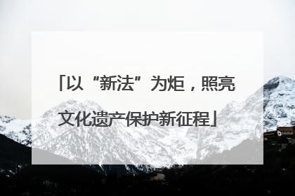 以“新法”为炬，照亮文化遗产保护新征程