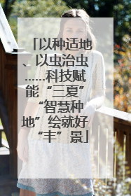 以种适地、以虫治虫……科技赋能“三夏” “智慧种地”绘就好“丰”景