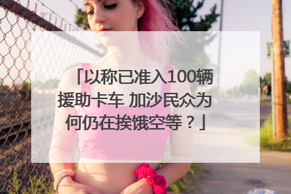 以称已准入100辆援助卡车 加沙民众为何仍在挨饿空等？