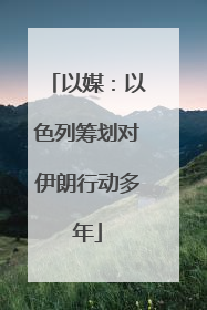 以媒：以色列筹划对伊朗行动多年
