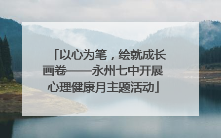 以心为笔，绘就成长画卷——永州七中开展心理健康月主题活动