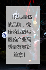 以质量铸就品牌，悦康药业谱写医药产业高质量发展新篇章