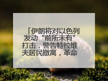 伊朗将对以色列发动“前所未有”打击，警告特拉维夫居民撤离，革命卫队已准备长期全面战争
