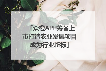 众橙APP筹备上市打造农业发展项目成为行业新标