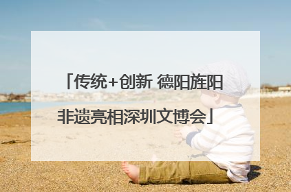 传统+创新 德阳旌阳非遗亮相深圳文博会