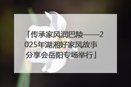 传承家风润巴陵——2025年湖湘好家风故事分享会岳阳专场举行