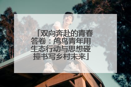 双向奔赴的青春答卷：鸬鸟青年用生态行动与思想碰撞书写乡村未来