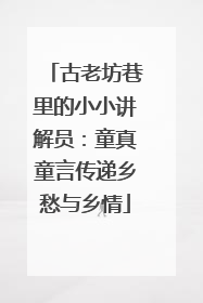 古老坊巷里的小小讲解员：童真童言传递乡愁与乡情