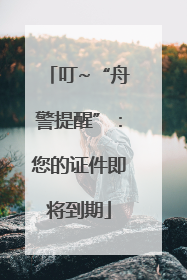 叮~“舟警提醒”：您的证件即将到期