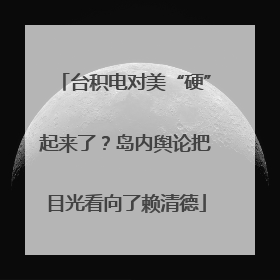 台积电对美“硬”起来了？岛内舆论把目光看向了赖清德