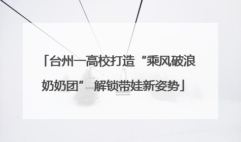 台州一高校打造“乘风破浪奶奶团” 解锁带娃新姿势