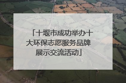 十堰市成功举办十大环保志愿服务品牌展示交流活动