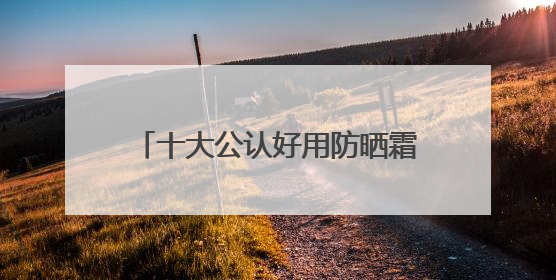 十大公认好用防晒霜！狂晒不黑打造冷白皮牛奶肌，学生党可码