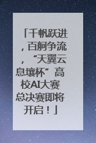 千帆跃进，百舸争流，“天翼云息壤杯”高校AI大赛总决赛即将开启！