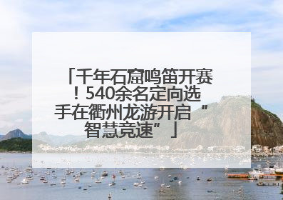 千年石窟鸣笛开赛！540余名定向选手在衢州龙游开启“智慧竞速”