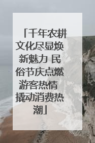 千年农耕文化尽显焕新魅力 民俗节庆点燃游客热情 撬动消费热潮
