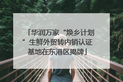 华润万家“焕乡计划”生鲜外贸转内销认证基地在东港区揭牌