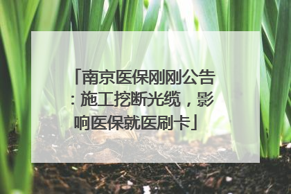 南京医保刚刚公告：施工挖断光缆，影响医保就医刷卡