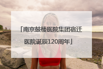 南京鼓楼医院集团宿迁医院诞辰120周年