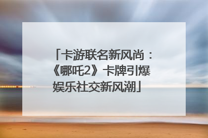 卡游联名新风尚：《哪吒2》卡牌引爆娱乐社交新风潮