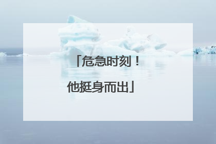 危急时刻！他挺身而出