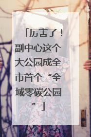 厉害了！副中心这个大公园成全市首个“全域零碳公园”