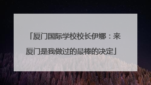 厦门国际学校校长伊娜：来厦门是我做过的最棒的决定